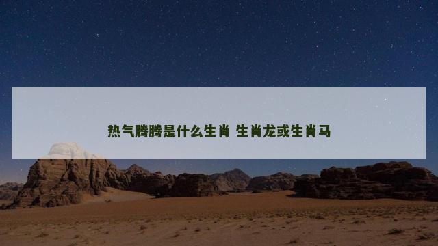 热气腾腾是什么生肖 生肖龙或生肖马