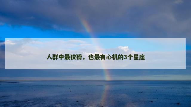 人群中最狡猾，也最有心机的3个星座