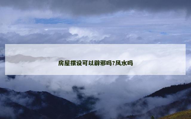 房屋摆设可以辟邪吗?风水吗