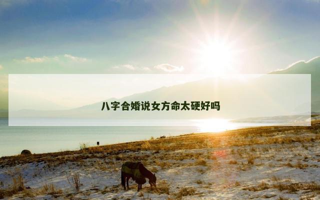 八字合婚说女方命太硬好吗