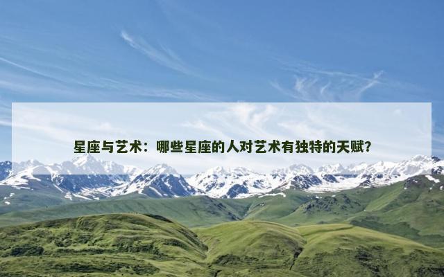 星座与艺术：哪些星座的人对艺术有独特的天赋？