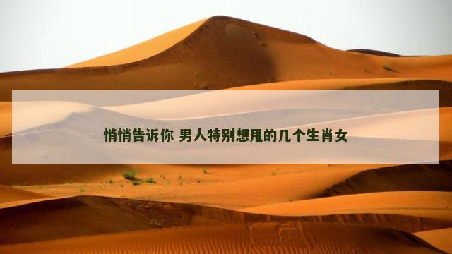 悄悄告诉你 男人特别想甩的几个生肖女