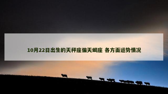 10月22日出生的天秤座偏天蝎座 各方面运势情况