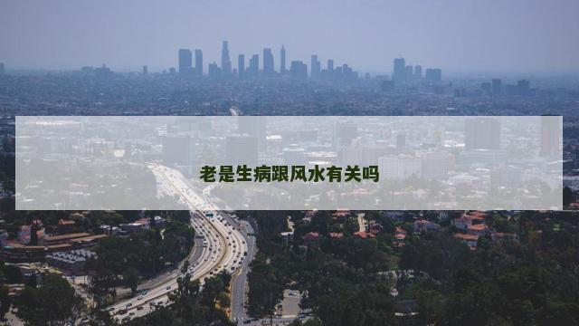 老是生病跟风水有关吗
