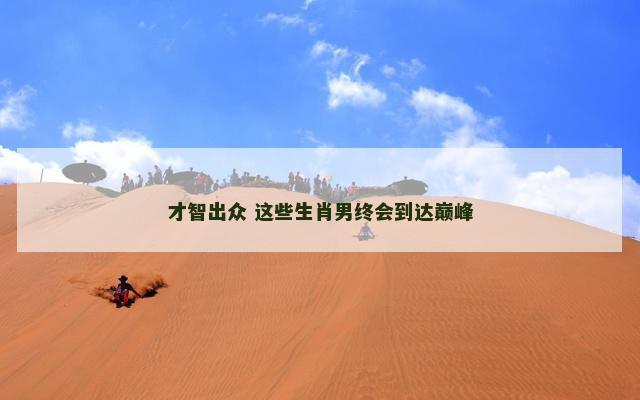 才智出众 这些生肖男终会到达巅峰