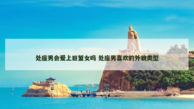 处座男会爱上巨蟹女吗 处座男喜欢的外貌类型