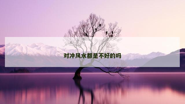 对冲风水都是不好的吗