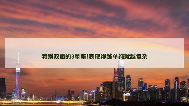 特别双面的3星座!表现得越单纯就越复杂