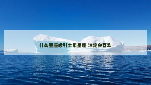 什么星座吸引土象星座 注定会喜欢