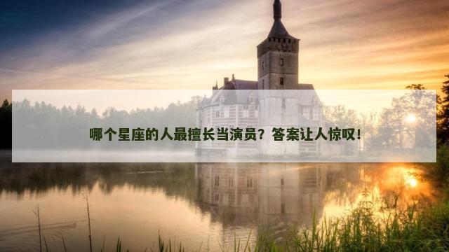 哪个星座的人最擅长当演员？答案让人惊叹！