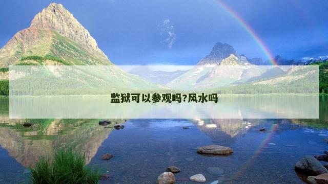 监狱可以参观吗?风水吗