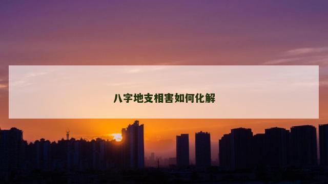 八字地支相害如何化解
