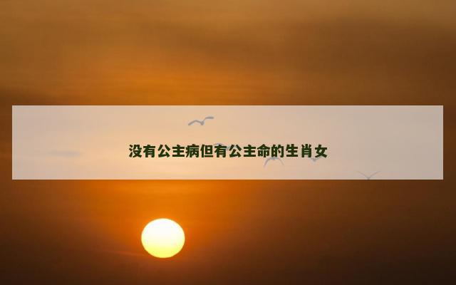 没有公主病但有公主命的生肖女