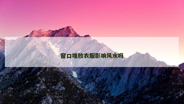 窗口堆放衣服影响风水吗