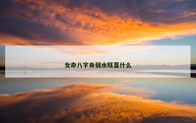 女命八字身弱水旺喜什么