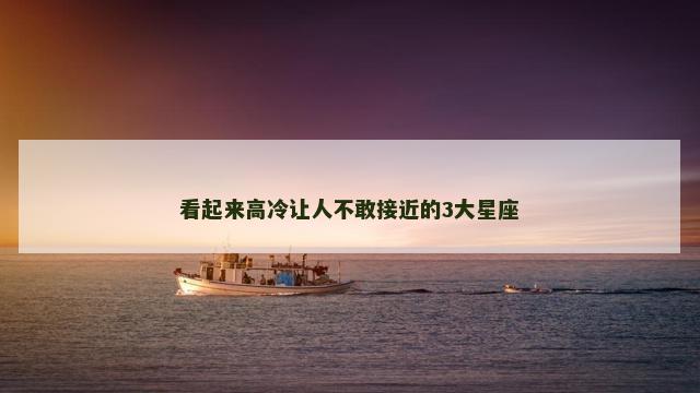 看起来高冷让人不敢接近的3大星座