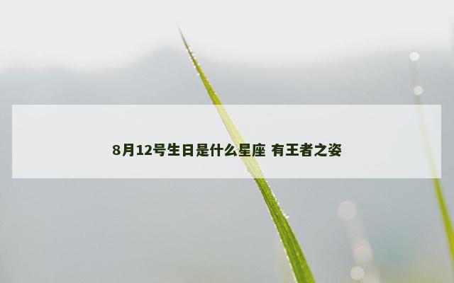 8月12号生日是什么星座 有王者之姿