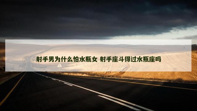 射手男为什么怕水瓶女 射手座斗得过水瓶座吗