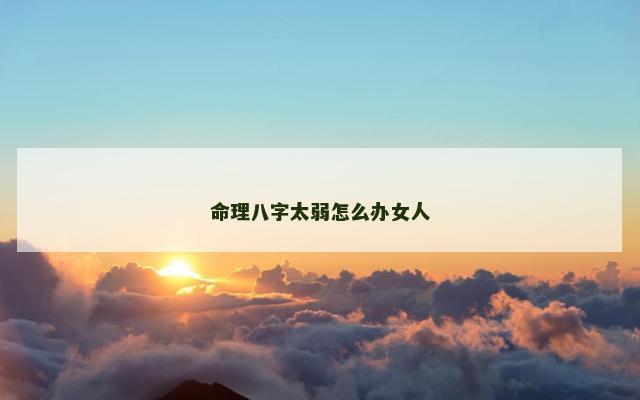 命理八字太弱怎么办女人