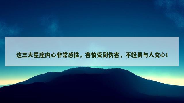 这三大星座内心非常感性，害怕受到伤害，不轻易与人交心！