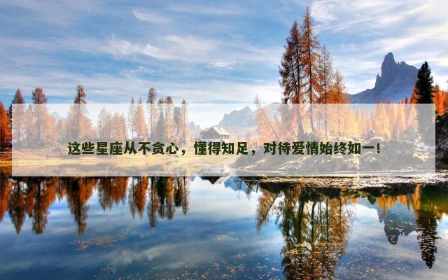 这些星座从不贪心，懂得知足，对待爱情始终如一！