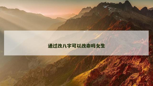 通过改八字可以改命吗女生