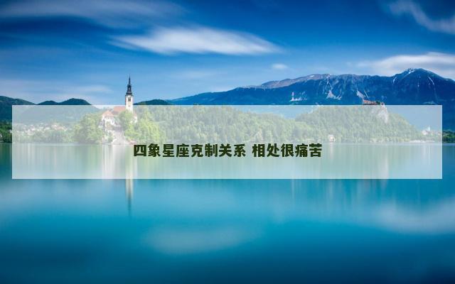 四象星座克制关系 相处很痛苦