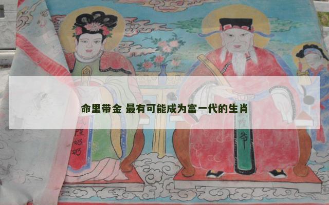 命里带金 最有可能成为富一代的生肖