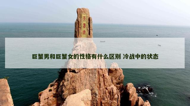 巨蟹男和巨蟹女的性格有什么区别 冷战中的状态