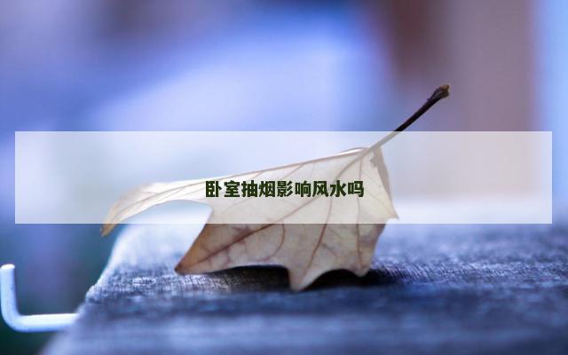 卧室抽烟影响风水吗