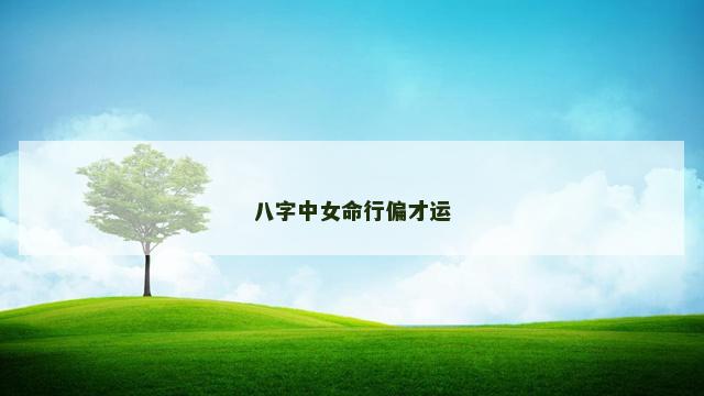八字中女命行偏才运