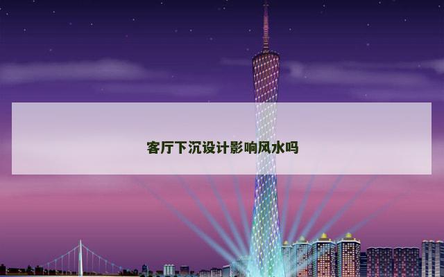 客厅下沉设计影响风水吗