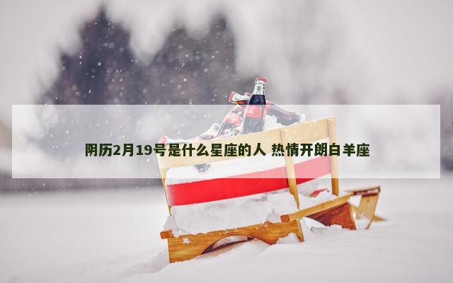 阴历2月19号是什么星座的人 热情开朗白羊座