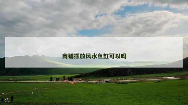 商铺摆放风水鱼缸可以吗