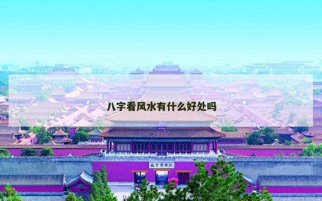八字看风水有什么好处吗