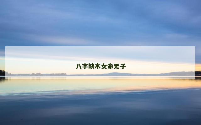 八字缺木女命无子