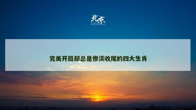 完美开局却总是惨淡收尾的四大生肖