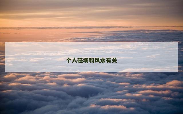 个人磁场和风水有关