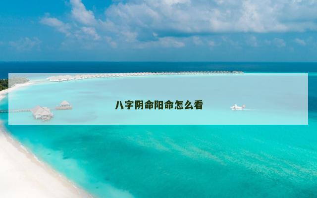八字阴命阳命怎么看