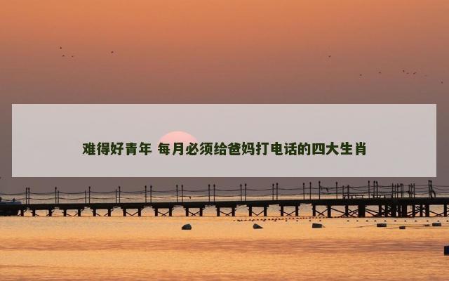 难得好青年 每月必须给爸妈打电话的四大生肖