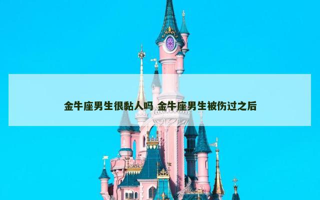金牛座男生很黏人吗 金牛座男生被伤过之后