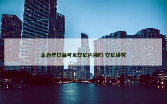 本命年扫墓可以穿红内裤吗 穿红讲究