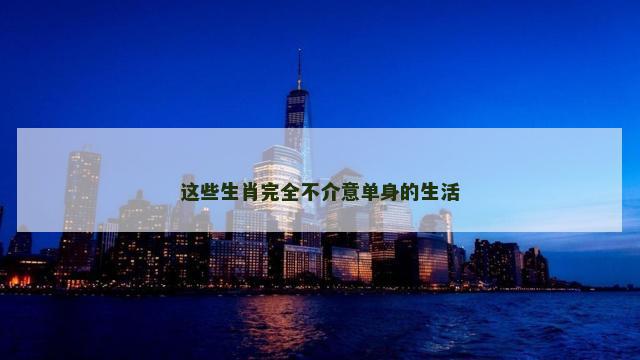 这些生肖完全不介意单身的生活