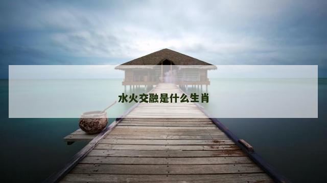 水火交融是什么生肖