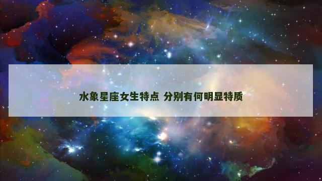 水象星座女生特点 分别有何明显特质
