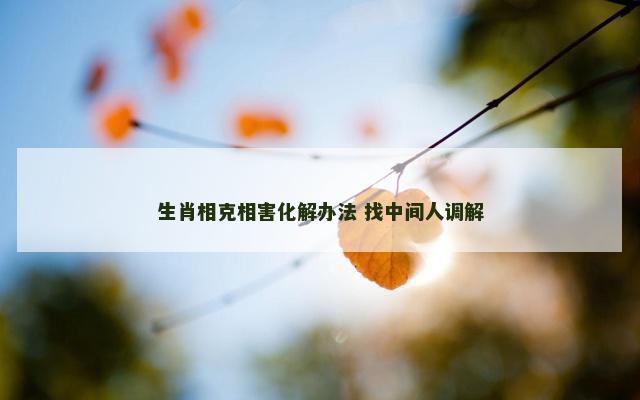生肖相克相害化解办法 找中间人调解