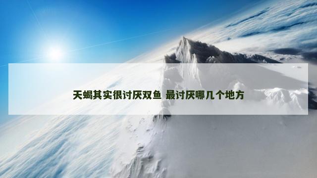 天蝎其实很讨厌双鱼 最讨厌哪几个地方