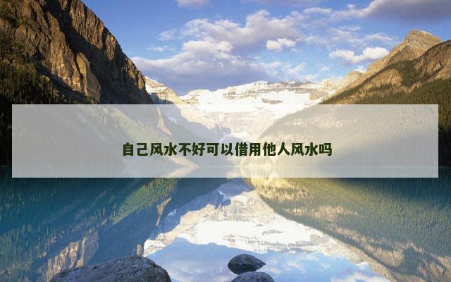 自己风水不好可以借用他人风水吗