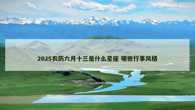 2025农历六月十三是什么星座 哪些行事风格
