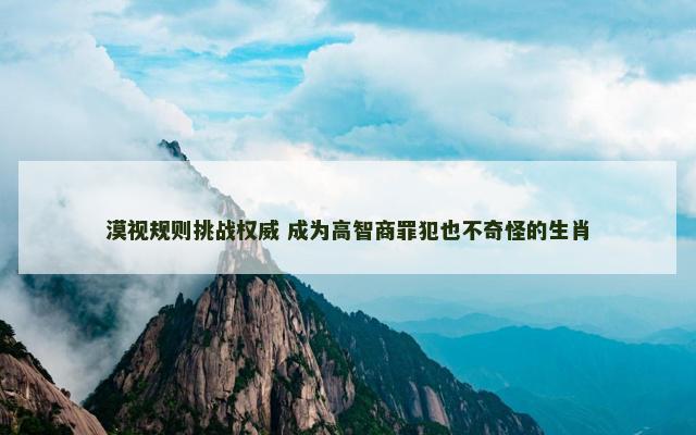 漠视规则挑战权威 成为高智商罪犯也不奇怪的生肖